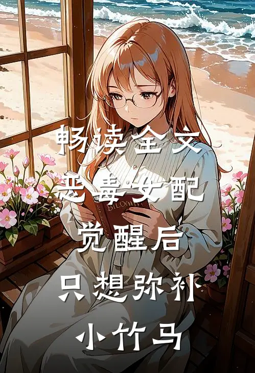 畅读全文恶毒女配觉醒后，只想弥补小竹马