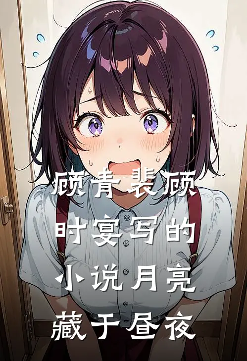 顾青裴顾时宴写的小说月亮藏于昼夜