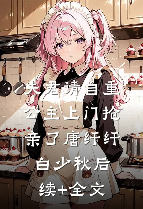 夫君请自重，公主上门抢亲了唐纤纤白少秋后续+全文