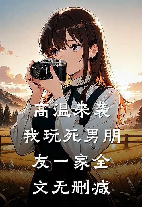 高温来袭，我玩死男朋友一家全文无删减