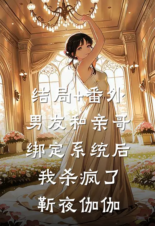 结局+番外男友和亲哥绑定系统后，我杀疯了靳夜伽伽