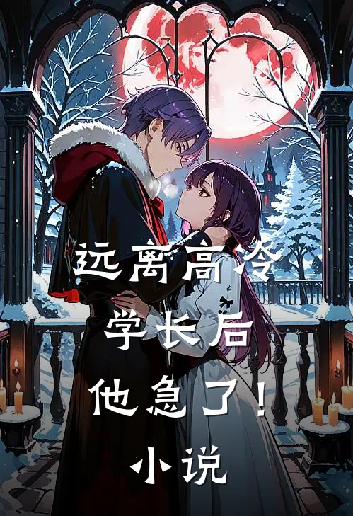 远离高冷学长后，他急了！小说
