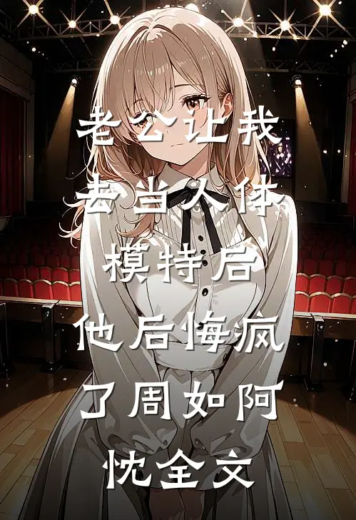 老公让我去当人体模特后，他后悔疯了周如阿忱全文