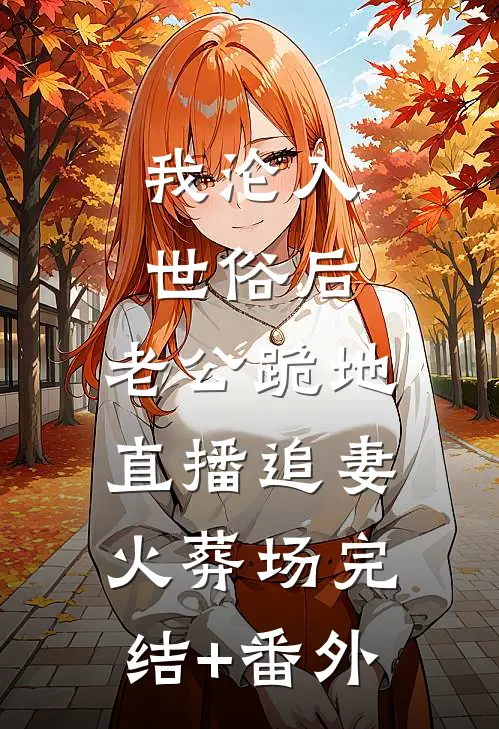 我沦入世俗后，老公跪地直播追妻火葬场完结+番外