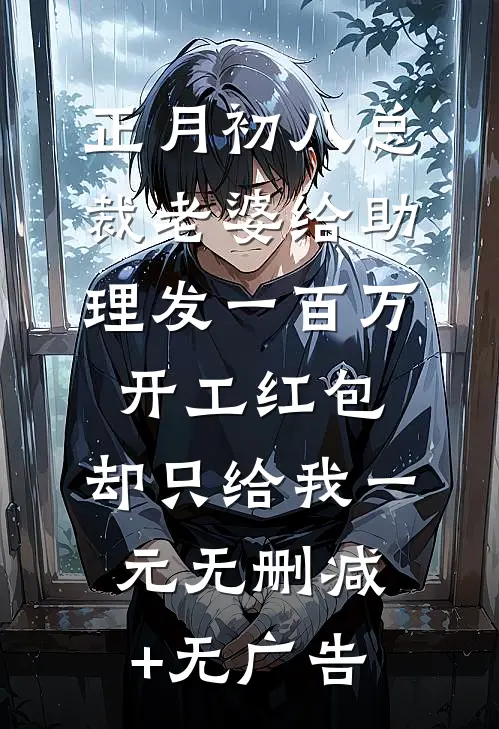 正月初八总裁老婆给助理发一百万开工红包，却只给我一元无删减+无广告