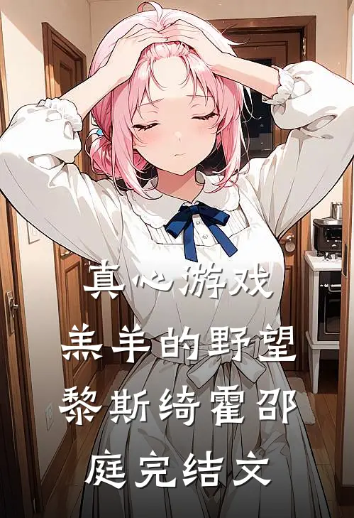 真心游戏：羔羊的野望黎斯绮霍邵庭完结文