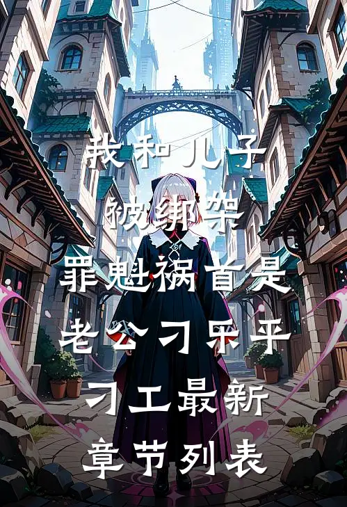 我和儿子被绑架，罪魁祸首是老公刁乐平刁工最新章节列表