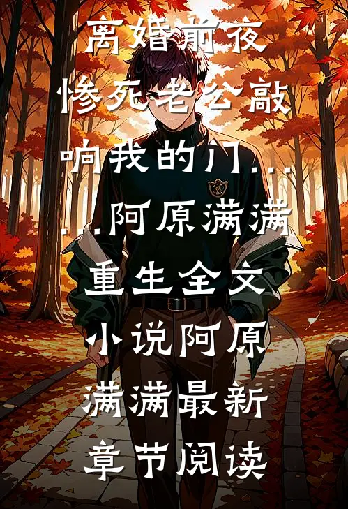 离婚前夜，惨死老公敲响我的门……阿原满满重生全文小说阿原满满最新章节阅读