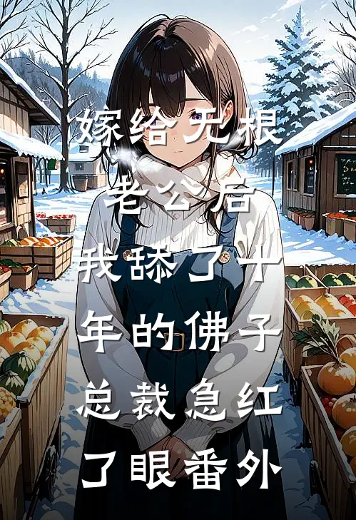 嫁给无根老公后，我舔了十年的佛子总裁急红了眼番外