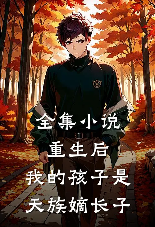 全集小说重生后，我的孩子是天族嫡长子