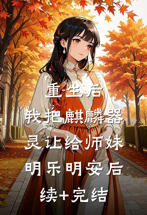 重生后，我把麒麟器灵让给师妹明乐明安后续+完结