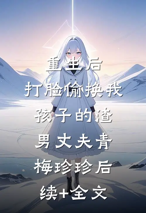 重生后，打脸偷换我孩子的渣男丈夫青梅珍珍后续+全文