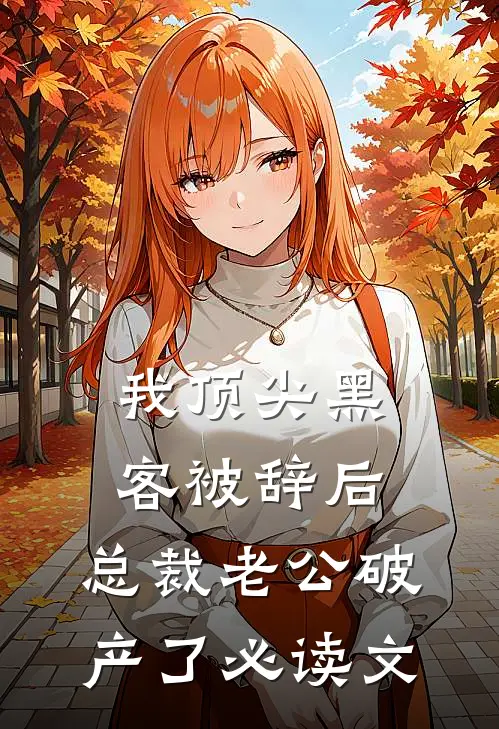 我顶尖黑客被辞后，总裁老公破产了必读文