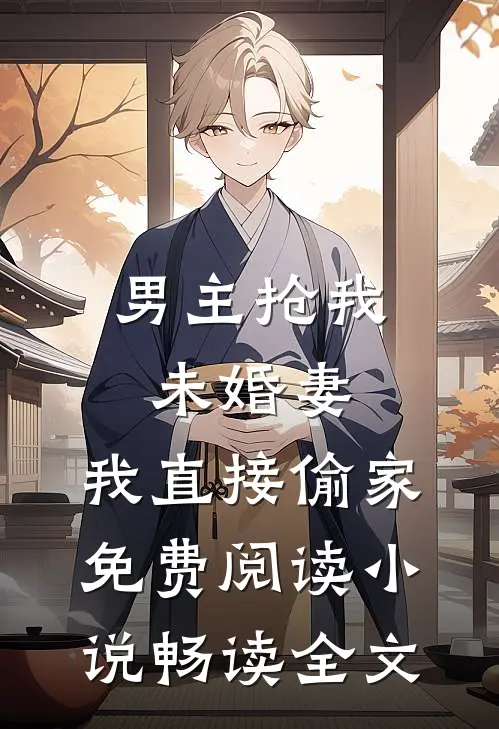 男主抢我未婚妻,我直接偷家免费阅读小说畅读全文