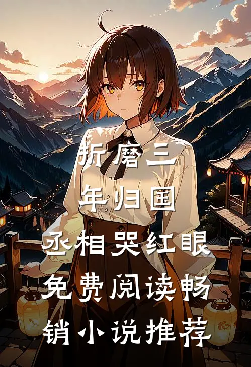 折磨三年归国,丞相哭红眼免费阅读畅销小说推荐