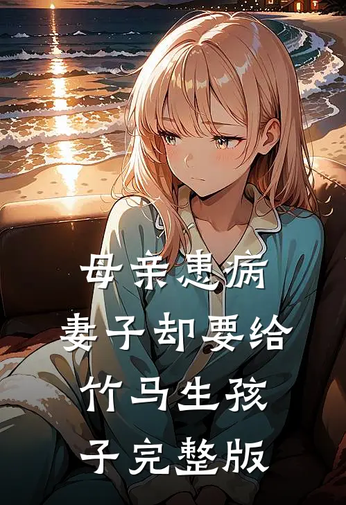 母亲患病，妻子却要给竹马生孩子完整版