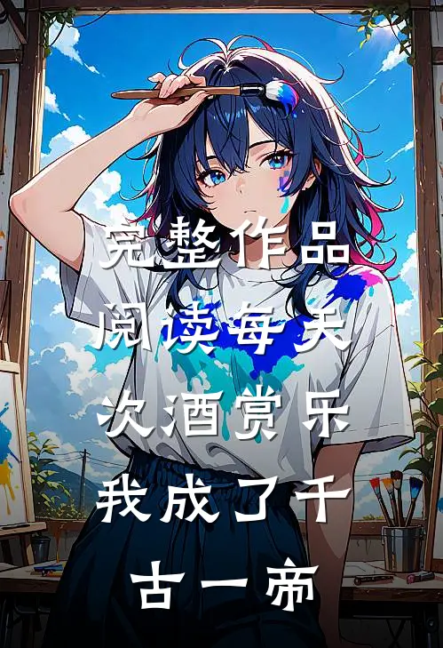 完整作品阅读每天次酒赏乐，我成了千古一帝