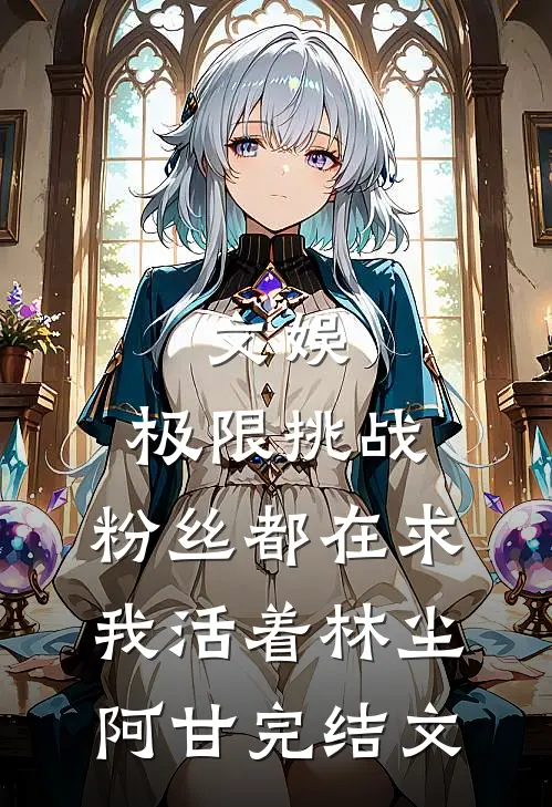 文娱：极限挑战，粉丝都在求我活着林尘阿甘完结文