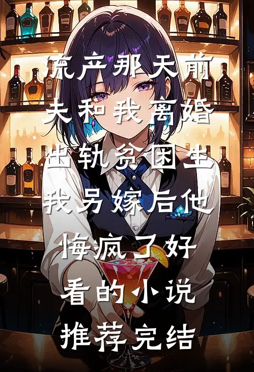 流产那天前夫和我离婚出轨贫困生，我另嫁后他悔疯了好看的小说推荐完结