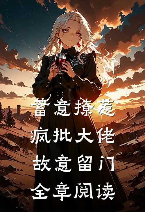 蓄意撩惹：疯批大佬故意留门全章阅读