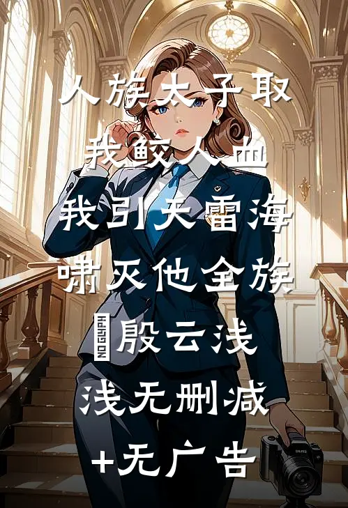人族太子取我鲛人血，我引天雷海啸灭他全族玹殷云浅浅无删减+无广告