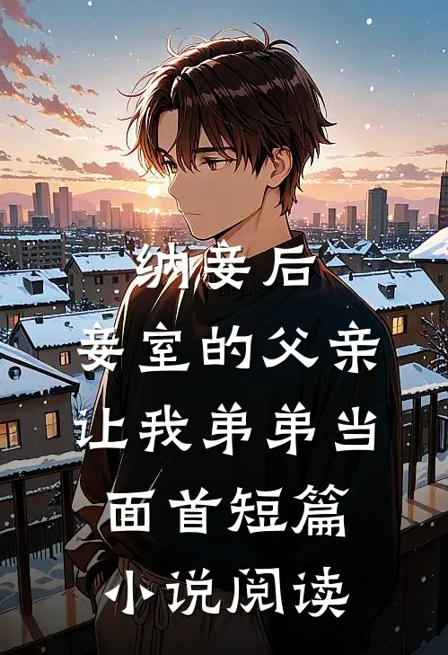 纳妾后，妾室的父亲让我弟弟当面首短篇小说阅读