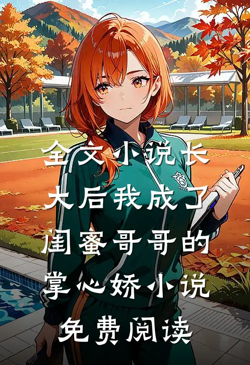 全文小说长大后我成了闺蜜哥哥的掌心娇小说免费阅读