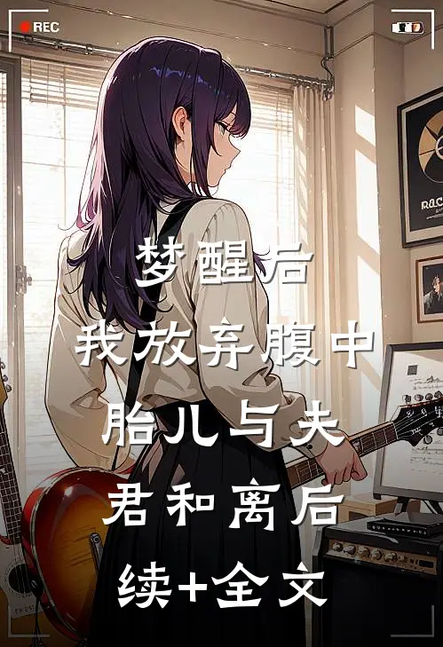 梦醒后，我放弃腹中胎儿与夫君和离后续+全文