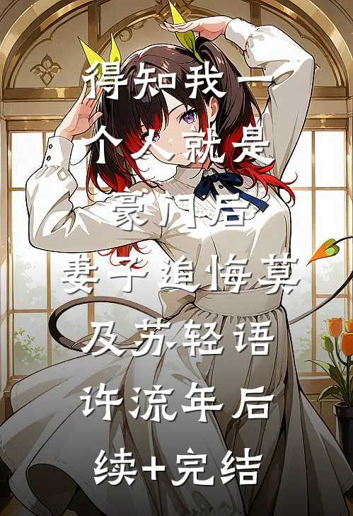 得知我一个人就是豪门后，妻子追悔莫及苏轻语许流年后续+完结