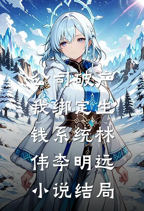 公司破产，我绑定生钱系统林伟李明远小说结局