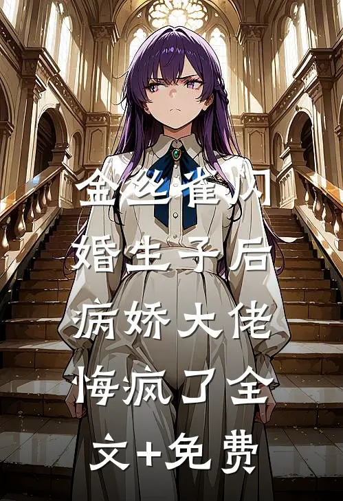 金丝雀闪婚生子后，病娇大佬悔疯了全文+免费