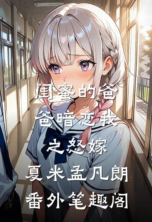 《闺蜜的爸爸暗恋我之怒嫁》：夏米孟凡朗番外笔趣阁