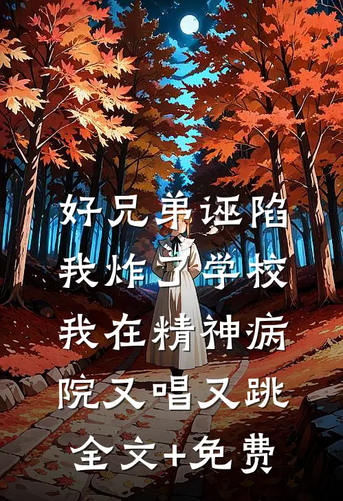 好兄弟诬陷我炸了学校，我在精神病院又唱又跳全文+免费