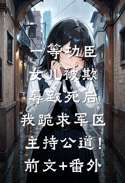 一等功臣女儿被欺辱致死后，我跪求军区主持公道！前文+番外