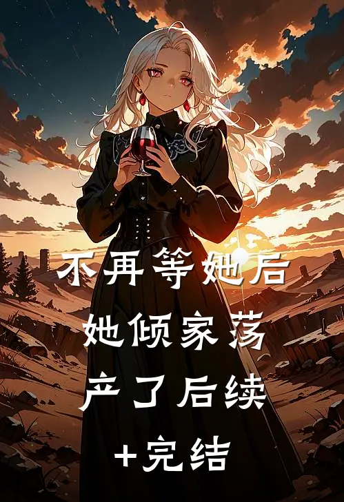 不再等她后，她倾家荡产了后续+完结