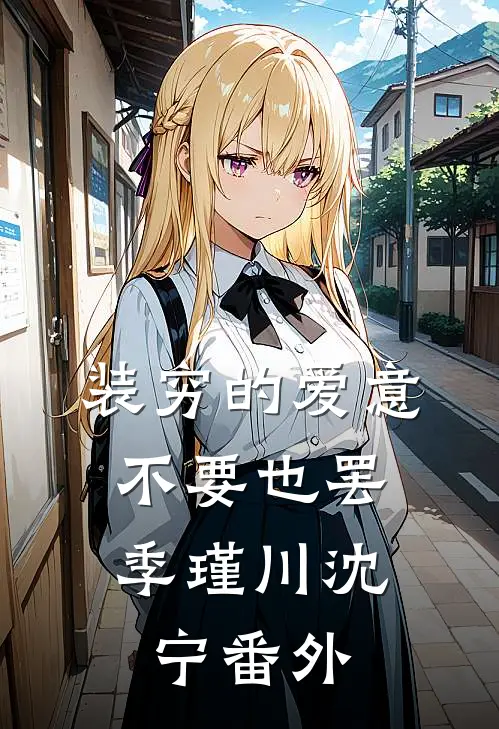 装穷的爱意，不要也罢季瑾川沈宁番外