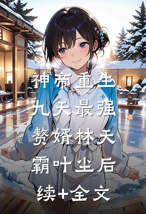 神帝重生：九天最强赘婿林天霸叶尘后续+全文