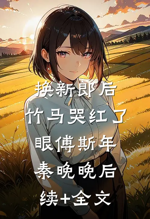 换新郎后，竹马哭红了眼傅斯年秦晚晚后续+全文