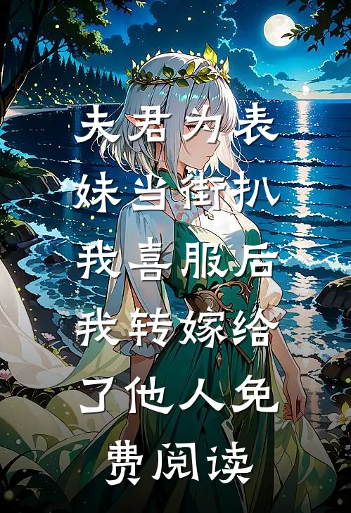 夫君为表妹当街扒我喜服后，我转嫁给了他人免费阅读