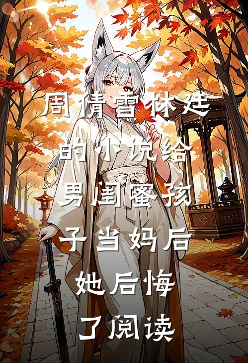 周倩雪林廷的小说给男闺蜜孩子当妈后，她后悔了阅读