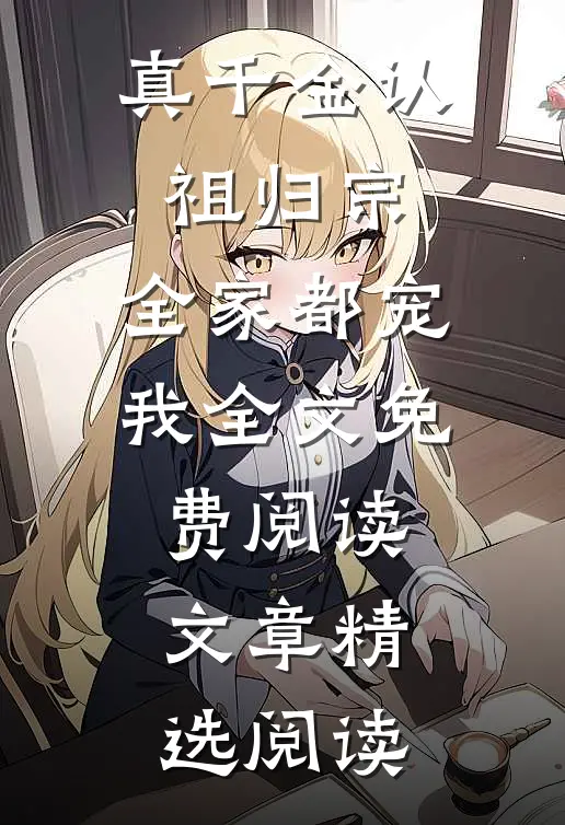 真千金认祖归宗,全家都宠我全文免费阅读文章精选阅读
