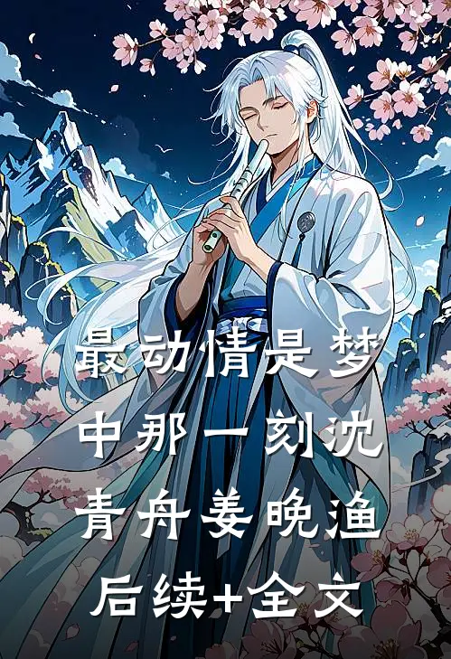 最动情是梦中那一刻沈青舟姜晚渔后续+全文