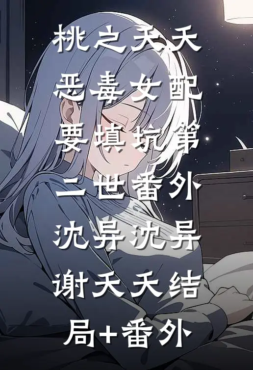 桃之夭夭：恶毒女配要填坑-第二世番外：沈异沈异谢夭夭结局+番外