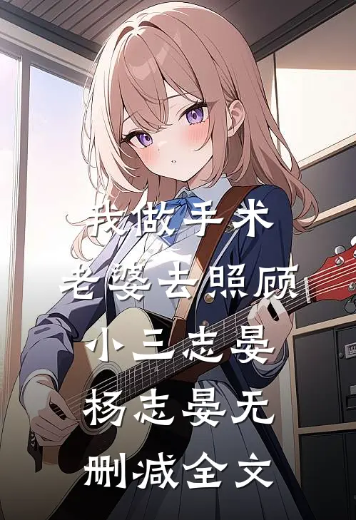我做手术，老婆去照顾小三志晏杨志晏无删减全文