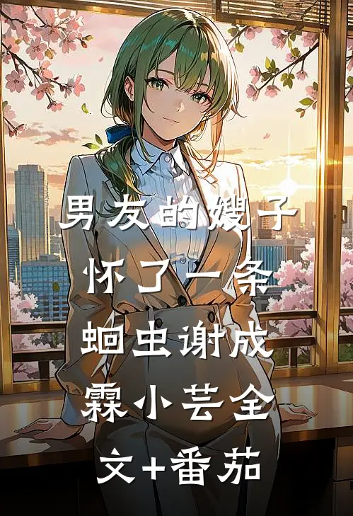男友的嫂子怀了一条蛔虫谢成霖小芸全文+番茄