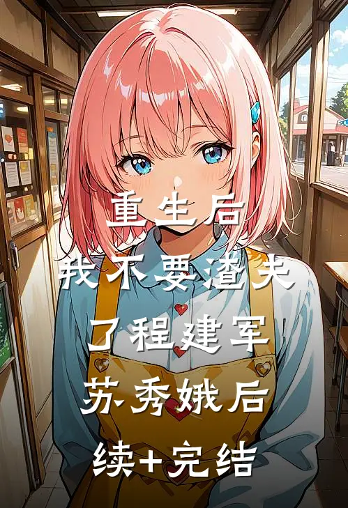 重生后，我不要渣夫了程建军苏秀娥后续+完结