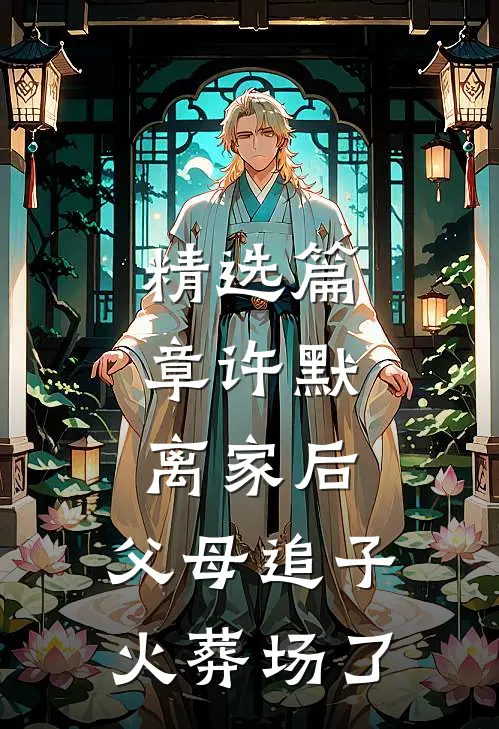 精选篇章许默:离家后，父母追子火葬场了