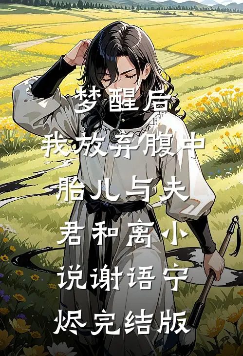 梦醒后，我放弃腹中胎儿与夫君和离小说谢语宁烬完结版
