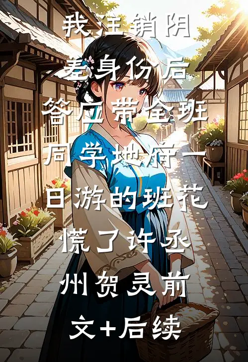 我注销阴差身份后，答应带全班同学地府一日游的班花慌了许丞州贺灵前文+后续