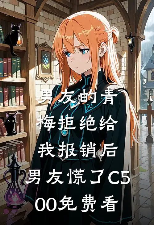 男友的青梅拒绝给我报销后，男友慌了C500免费看